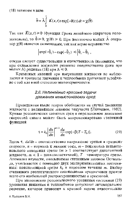 Здесь т, ба!йп - соответственно напряжение трения и градиент скорости, п - нормаль к линиям тока, т - показатель неньютоновского поведения среды (т > 1 соответствует дилатантной жидкости, т < 1 - псевдопластичной), Т- температура среды. Аномалия вязкости, описываемая степенным законом Оствальда, учитывается с помощью двух экспериментальных постоянных: консистенцией среды к0 и индексом течения т. Выбор степенного реологического соотношения продиктован прежде всего его наибольшей распространенностью и простотой.