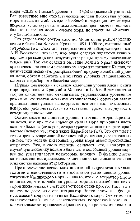 Отметим важное обстоятельство. Мониторинг режима увлажнения в бассейне Волги и Урала за 1891-1900 гг., выполненный сотрудниками Главной геофизической обсерватории им. А.И. Воейкова, показал, что ряды осадков являются стационарными рядами (в них отсутствуют тренды, преимущественные тенденции). Так как осадки в бассейне Волги и Урала являются практически основным источником воды для питания Каспия, то физический механизм, раскрывающий природу колебаний уровня моря, обязан работать и в жестких условиях стационарности климата водосборного бассейна моря.