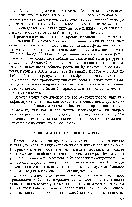 Представляется, что и за время, прошедшее с момента подписания Киотского протокола, мнение науки на этот счет существенно не изменилось. Так, в последнем фундаментальном отчете Межправительственной комиссии по изменениям климата (Climate Change, 2001) нет убедительных доказательств антропогенного происхождения глобальных изменений температуры за последние 100 лет. Очень важным представляется вывод о том, что основная часть общего роста на 0,6 градуса глобальной температуры в XX в. пришлась на ранний период - с 1910 по 1945 г. (на 0,53 градуса), когда выбросы парниковых газов промышленного происхождения были весьма незначительными. А ведь если принять парниковую гипотезу, наибольшая величина потепления должна была бы приходиться на последние десятилетия ушедшего века.