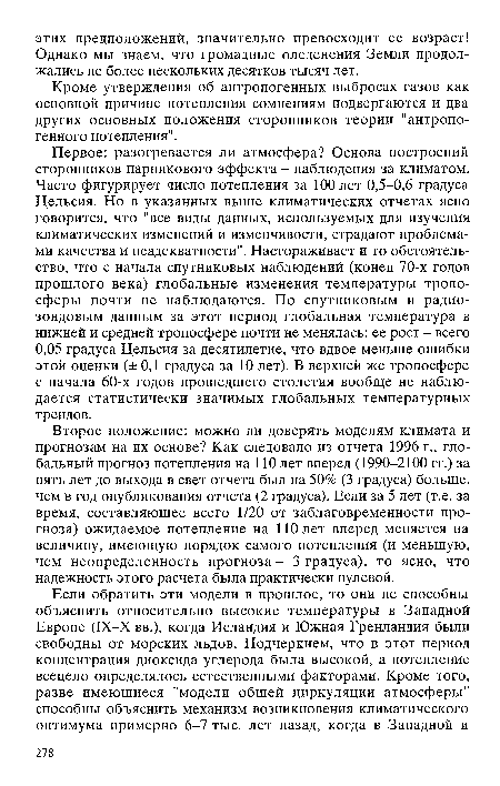 Первое: разогревается ли атмосфера? Основа построений сторонников парникового эффекта - наблюдения за климатом. Часто фигурирует число потепления за 100 лет 0,5-0,6 градуса Цельсия. Но в указанных выше климатических отчетах ясно говорится, что "все виды данных, используемых для изучения климатических изменений и изменчивости, страдают проблемами качества и неадекватности". Настораживает и то обстоятельство, что с начала спутниковых наблюдений (конец 70-х годов прошлого века) глобальные изменения температуры тропосферы почти не наблюдаются. По спутниковым и радио-зондовым данным за этот период глобальная температура в нижней и средней тропосфере почти не менялась: ее рост - всего 0,05 градуса Цельсия за десятилетие, что вдвое меньше ошибки этой оценки (± 0,1 градуса за 10 лет). В верхней же тропосфере с начала 60-х годов прошедшего столетия вообще не наблюдается статистически значимых глобальных температурных трендов.