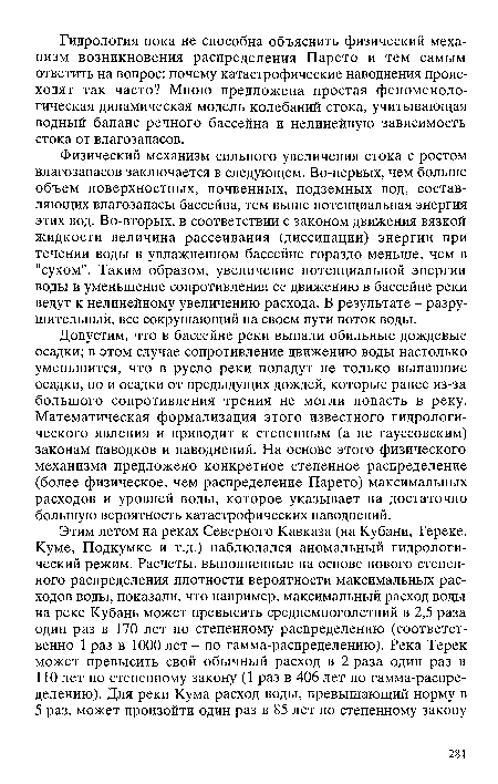 Физический механизм сильного увеличения стока с ростом влагозапасов заключается в следующем. Во-первых, чем больше объем поверхностных, почвенных, подземных вод, составляющих влагозапасы бассейна, тем выше потенциальная энергия этих вод. Во-вторых, в соответствии с законом движения вязкой жидкости величина рассеивания (диссипации) энергии при течении воды в увлажненном бассейне гораздо меньше, чем в "сухом". Таким образом, увеличение потенциальной энергии воды и уменьшение сопротивления ее движению в бассейне реки ведут к нелинейному увеличению расхода. В результате - разрушительный, все сокрушающий на своем пути поток воды.