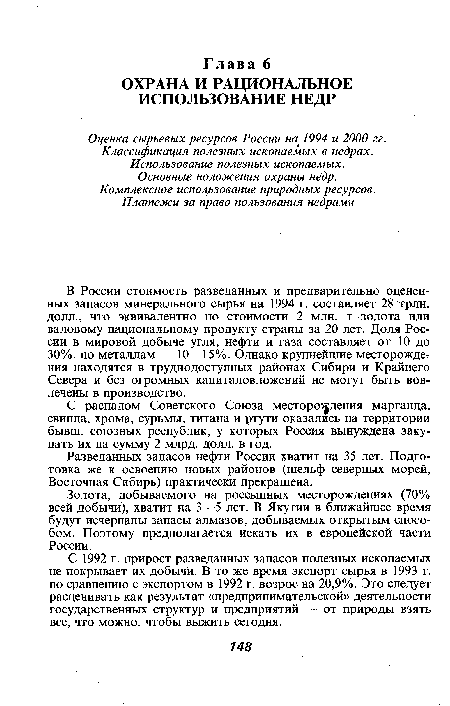 В России стоимость разведанных и предварительно оцененных запасов минерального сырья на 1994 г. составляет 28 трлн. долл., что эквивалентно по стоимости 2 млн. т золота или валовому национальному продукту страны за 20 лет. Доля России в мировой добыче угля, нефти и газа составляет от 10 до 30%, по металлам — 10—15%. Однако крупнейшие месторождения находятся в труднодоступных районах Сибири и Крайнего Севера и без огромных капиталовложений не могут быть вовлечены в производство.