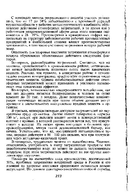 В-третьих, непосредственным доступом загрязнителей во внутреннюю среду организма. Легкие имеют поверхность порядка 100 м2, воздух при дыхании входит почти в непосредственный контакт с кровью, в которой растворяется почти все, что присутствует в воздухе. Из легких кровь поступает в большой круг кровообращения, минуя такой детоксикационный барьер, как печень. Установлено, что яд, поступивший ингаляционным путем, нередко действует в 80—100 раз сильнее, чем при поступлении через желудочно-кишечный тракт.