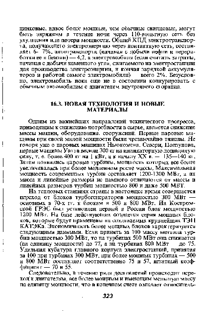 На тепловых станциях страны в настоящее время совершается переход от блоков турбогенераторов мощностью 300 МВт — основных в 70-х гг. к блокам в 500 и 800 МВт. На Костромской ГРЭС был установлен первый в России блок мощностью 1200 МВт. На базе действующих создается серия мощных блоков, которые будут применены на создаваемых крупнейших ТЭЦ КАТЭКа. Экономичность более мощных блоков характеризуется следующими данными. Если принять за 100 массу металла турбин мощностью 300 МВт, то на турбинах 500 МВт она снижается (на единицу мощности) до 77, а на турбинах 800 МВт — до 75. Удельная кубатура главного корпуса электростанций, принятая за 100 при турбинах 300 МВт, при более мощных турбинах — 500 и 800 МВт составляет соответственно 75 и 57, штатный коэффициент — 70 и 55.