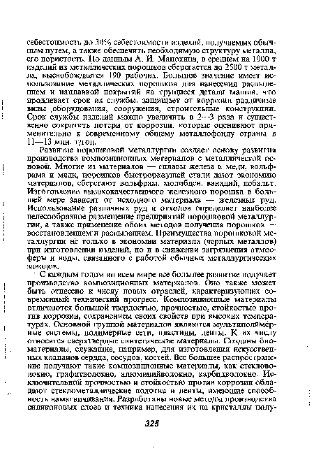 Развитие порошковой металлургии создает основу развития производства композиционных метериалов с металлической основой. Многие из материалов — сплавы железа и меди, вольфрама и меди, порошков быстрорежущей стали дают экономию материалов, сберегают вольфрам, молибден, ванадий, кобальт. Изготовление высококачественного железного порошка в большей мере зависит от исходного материала — железных руд. Использование различных руд и отходов определяет наиболее целесообразное размещение предприятий порошковой металлургии, а также применение обоих методов получения порошков — восстановлением и распылением. Преимущества порошковой металлургии йё только в экономии материала (черных металлов) при изготовлении изделий, но и в снижении загрязнения атмосферы и воды, связанного с работой обычных металлургических заводов.