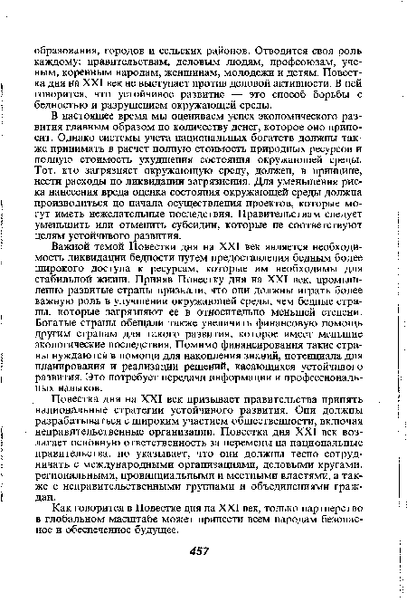 В настоящее время мы оцениваем успех экономического развития главным образом по количеству денег, которое оно приносит. Однако системы учета национальных богатств должны также принимать в расчет полную стоимость природных ресурсов и полную стоимость ухудшения состояния окружающей среды. Тот, кто загрязняет окружающую среду, должен, в принципе, нести расходы по ликвидации загрязнения. Для уменьшения риска нанесения вреда оценка состояния окружающей среды должна производиться до начала осуществления проектов, которые могут иметь нежелательные последствия. Правительствам следует уменьшить или отменить субсидии, которые не соответствуют целям устойчивого развития.