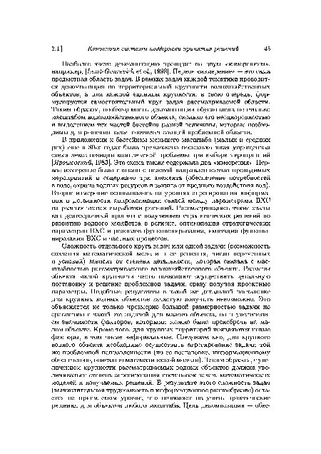 Наиболее часто декомпозицию проводят по двум «измерениям», например, Levit-Gourevich еЬ а1., 1998]. Первое «измерение» — это сама предметная область задач. В рамках задач каждой тематики проводится декомпозиция по территориальной крупности водохозяйственных объектов, а для каждой единицы крупности, в свою очередь, формулируется самостоятельный круг задач рассматриваемой области. Таким образом, необходимость декомпозиции обусловлена не столько масштабом водохозяйственного объекта, сколько его неоднородностью и выделением тех частей бассейна разной величины, которые необходимы для решения задач соответствующей проблемной области.