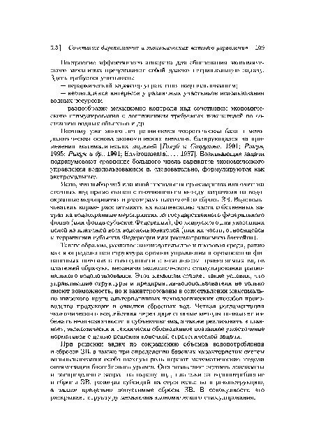 Таким образом, развитое законодательство и правовая среда, равно как и определенная структура органов управления и организация финансовых потоков в совокупности с комплексом применяемых видов платежей образуют механизм экономического стимулирования рационального водопользования. Этот механизм создает такие условия, что управляющие структуры и предприятия-водопользователи не только имеют возможность, но и заинтересованы в сопоставлении максимально широкого круга альтернативных технологических способов производства продукции и очистки сбросных вод. Четкая регламентация экономического воздействия через директивные методы позволяет избежать неоднозначности и субъективизма, а также реализовать «плавное», экономически и технически обоснованное поэтапное ужесточение нормативов с целью решения конечной стратегической задачи.