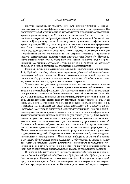 Между тем, получаемые решения далеко не всегда можно считать окончательными, поскольку они получены на основе приближенных методик и неполной информации. Во многих случаях требуется уточнить эти решения с помощью более «тонких» моделей и методик (блок 6), учитывающих нелинейность зависимостей, характеризующих качество вод, динамические связи между многими параметрами и пр. Как правило, приходится оперировать временными рядами речного стока и сбросов ЗВ, а прогноз качества воды поступает в эти модели из результатов расчетов по оценочной модели оптимизации. Работа с подобными детальными моделями позволяет уточнить и сами коэффициенты трансформации различных веществ по участкам (блок 7). При возникновении существенных невязок между ними и оценочными значениями коэффициентов, полученными при реализации упрощенных моделей блоков 4 и 5, целесообразно вернуться к оценочной модели оптимизации с новыми (уточненными) показателями качества природных вод. Иначе говоря, возникает итеративный процесс применения оценочных и детальных моделей. Сходимость такого процесса требует проведения специальных исследований. Некоторые неформальные соображения о методах обеспечения такой сходимости обсуждаются далее в главе 10. Если же невязки между решениями оценочных и детальных моделей можно считать несущественными, то рассматриваемая система моделей обеспечивает окончательный выбор оптимального решения.