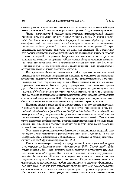 Исследование объекта с помощью такой алгоритмически описанной имитационной модели посредством анализа ее откликов на вариацию экзогенно заданных параметров возможно «проигрыванием» на компьютере соответствующих вариантов. Обоснование конкретных характеристик реального объекта требует разработки специальных процедур, обеспечивающих целенаправленную вариацию упомянутых параметров.Необходимость сочетать методы имитационного моделирования со специальными оценочными задачами оптимизации обусловлена спецификой современных ВХС. Сама процедура имитации немыслима без статистического моделирования случайных характеристик.