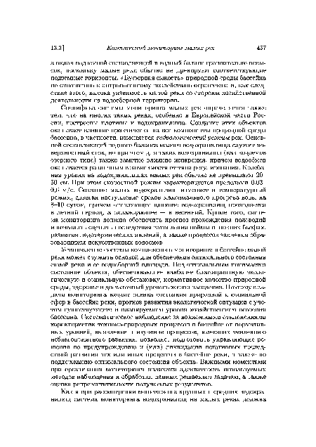 Установление системы комплексного мониторинга в бассейне малой реки может служить основой для обеспечения оптимального состояния самой реки и ее водосборной площади. Под оптимальным понимается состояние объекта, обеспечивающее наиболее благоприятную экологическую и социальную обстановку, нормативное качество природной среды, здоровье и достаточный уровень жизни населения. Поэтому в задачи мониторинга входит оценка состояния природной и социальной сфер в бассейне реки, прогноз развития экологической ситуации с учетом существующего и планируемого уровня хозяйственного освоения бассейна. Систематическое наблюдение за возможными отклонениями характеристик техноко-природных процессов в бассейне от нормативных уровней, выявление и изучение процессов, имеющих тенденцию неблагоприятного развития, позволяет подготовить управляющие решения по предупреждению и (или) ликвидации негативных последствий развития тех или иных процессов в бассейне реки, а также по поддержанию оптимального состояния объекта. Важными моментами при организации мониторинга являются адекватность используемых методов наблюдения и обработки данных решаемым задачам, а также оценка репрезентативности получаемых результатов.