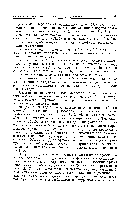 Эфиры 2,4-Д (бутиловый, хлоркротиловый, смесь эфиров С7—Сэ). Эти препараты представляют собой густую жидкость темного цвета с содержанием 50—60% действующего вещества. В состав препарата входит смачиватель-растекатель. Для авиационной обработки бутиловый эфир 2,4-Д выпускается без смачивателя или же с небольшим процентом его содержания в препарате. Эфиры 2,4-Д, так же как и предыдущие препараты, являются гербицидами избирательного действия и применяются в посевах злаковых культур для уничтожения двудольных сорняков. Эфиры 2,4-Д по эффективности превосходят натриевую соль в 2—2,5 раза, поэтому они применяются в значительно меньших дозах — 0,3—0,4 кг действующего вещества на 1 га.