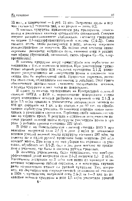 В одном из опытов, проведенных на Центральной опытной станции ВИУА в 1959 г., опрыскивание поверхности почвы перед появлением всходов раствором натриевой соли 2,4-Д в дозе 1,5 кг/га привело к уменьшению засоренности посевов со 116 шт. сорняков на 1 кв. м на контроле до 40 шт. на обработанных гербицидом участках. Оставшиеся сорняки также находились в угнетенном состоянии. Гербицид слабо оказывал влияние на куриное просо. В результате снижения засоренности посевов урожай зеленой массы кукурузы увеличился почти в три раза (прибавка урожая составила 222 ц/га).