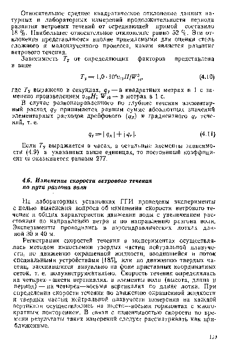 Регистрация скоростей течения в экспериментах осуществлялась методом киносъемки твердых частиц нейтральной плавучести, по движению окрашенной жидкости, вводившейся в поток специальными устройствами [185], или по движению твердых частиц, засекавшихся визуально на фоне приставных координатных сеток, т. е. полуинструментально. Скорость течения определялась на четырех—шести вертикалях, а элементы волн (высота, длина и период) — на четырех—восьми вертикалях по длине лотка. При определении скорости течения по движению окрашенной жидкости и твердых частиц нейтральной плавучести измерения на каждой вертикали осуществлялись на шести—восьми горизонтах с многократным повторением. В связи с изменчивостью скорости во времени результаты таких измерений следует рассматривать как приближенные.