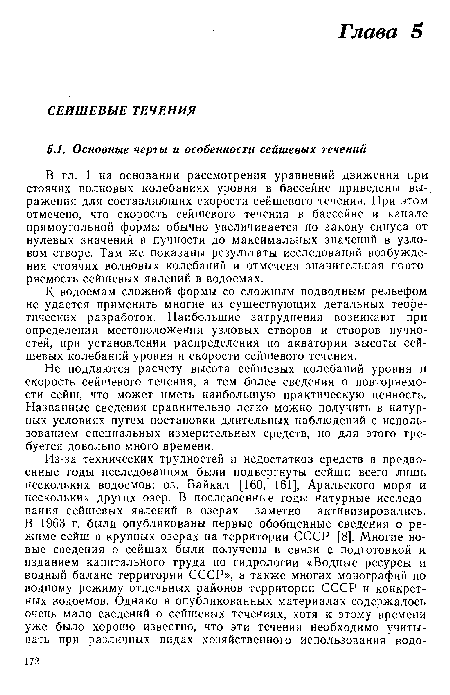 В гл. 1 на основании рассмотрения уравнений движения при стоячих волновых колебаниях уровня в бассейне приведены выражения для составляющих скорости сейшевого течения. При этом отмечено, что скорость сейшевого течения в бассейне и канале прямоугольной формы обычно увеличивается по закону синуса от нулевых значений в пучности до максимальных значений в узловом створе. Там же показаны результаты исследований возбуждения стоячих волновых колебаний и отмечена значительная повторяемость сейшевых явлений в водоемах.