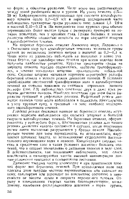 На широких береговых отмелях Азовского моря, Ладожского и Онежского озер при вдольбереговых течениях возникали гряды длиной до нескольких десятков метров и высотой до 0,2—0,3 м. Чаще всего их удавалось наблюдать на выпуклых в плане участках берега, где вдольбереговые течения при косом подходе волн получали наибольшее развитие. Крупные трехмерные гряды на широких отмелях нередко сохранялись, частично трансформируясь, в течение нескольких штормов сравнительно небольшой силы. Сильные штормы вызывали коренную перестройку рельефа береговой отмели и меняли режим движения наносов. В условиях преобладания-постепенной трансформации волн и вдольбереговых течений на отмелях водоемов со сложным строением донного рельефа (рис. 7.3) наблюдалось сочетание двух и даже трех режимов движения наносов. Наиболее отчетливо при этом были выражены грядовый и рифельные режимы. Рифельный режим движения наносов чаще всего наблюдался в подвальях примкнувших к урезу крупных гряд, а грядовый — в зоне наиболее интенсивного вдольберегового течения.