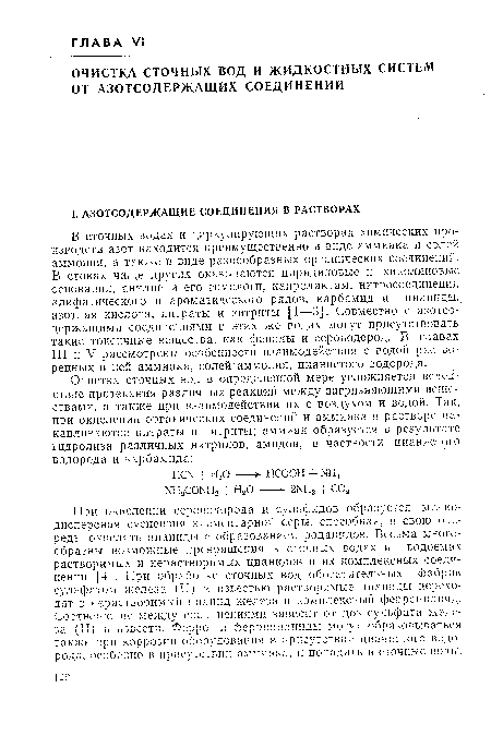 В сточных водах и циркулирующих растворах химических производств азот находится преимущественно в виде аммиака и солей аммония, а также в виде разнообразных органических соединений. В стоках чаще других оказываются пиридиновые и хинолиновые основания, анилин и его гомологи, капролактам, нитросоединения алифатического и ароматического рядов, карбамид и цианиды, азотная кислота, нитраты и нитриты [1—3]. Совместно с азотсодержащими соединениями в этих же водах могут присутствовать такие токсичные вещества, как фенолы и сероводород. В главах III и V рассмотрены особенности взаимодействия с водой растворенных в ней аммиака, солей аммония, цианистого водорода.