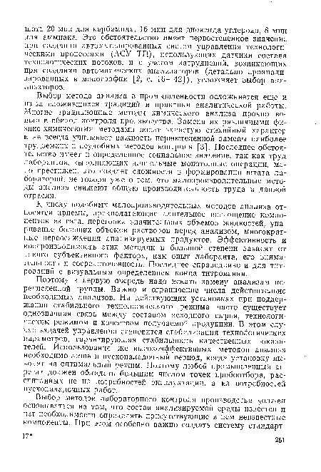 Выбор метода анализа в промышленности осложняется еще и из-за сложившихся традиций и практики аналитической работы. Многие традиционные методы химического анализа прочно вошли в обиход контроля производства. Замена их различными физико-химическими методами носит зачастую стихийный характер и не всегда учитывает важность первостепенной замены наиболее трудоемких и неудобных методов контроля [3]. Последнее обстоятельство имеет и определенное социальное значение, так как труд лаборантов, выполняющих длительные монотонные операции, мало престижен, это создает сложности в формировании штата лабораторий, не говоря уже о том, что малопроизводительные методы анализа снижают общую производительность труда в данной отрасли.