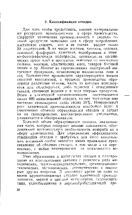 Для того чтобы представить, какими материальными ресурсами, используемыми в сфере производства, оперирует химическая промышленность и сколько готовой продукции выпускает она в сферу потребления, достаточно сказать, что в ее состав входит около 20 подотраслей. В их числе азотная, хлорная, содовая, основная, фосфорная, калийная, иодобромная и химико-фотографическая подотрасли, производства органических красителей и продуктов тяжелого органического синтеза, волокон, пластических масс, товаров бытовой химии и др. Многие из перечисленных подотраслей выпускают продукцию, исчисляемую миллионами тонн в год. Большинство производств характеризуется весьма сложной технологией, в процессе производства образуются различные отходы, часть из которых используется или складируется, либо теряется с отходящими газами, сточными водами и в виде твердых продуктов. Всего в химической промышленности насчитывается около 800 наименований отходов, из них полностью или частично используется лишь около 30%. Непрерывный рост химической промышленности неизбежно ведет к увеличению объемов образующихся отходов и затрат на их складирование, концентрирование, утилизацию, улавливание и обезвреживание.