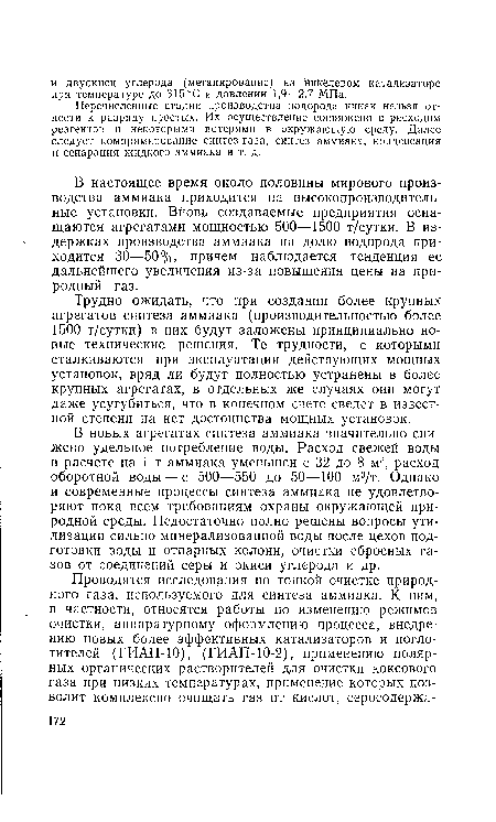 В новых агрегатах синтеза аммиака значительно снижено удельное потребление воды. Расход свежей воды в расчете на 1 т аммиака уменьшен с 32 до 8 м;!, расход оборотной воды — с 500—550 до 50—100 м3/т. Однако и современные процессы синтеза аммиака не удовлетворяют пока всем требованиям охраны окружающей природной среды. Недостаточно полно решены вопросы утилизации сильно минерализованной воды после цехов подготовки воды и отпарных колонн, очистки сбросных газов от соединений серы и окиси углерода и др.