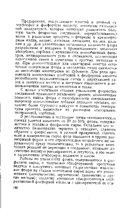 В реализованных в настоящее время технологических схемах удается извлекать от 20 до 50% фтора, содержащегося в исходном фосфатном сырье. Остальное его количество безвозвратно теряется с отходами, главным образом с фосфогипсом, и готовой продукцией. Причем если в минеральном сырье фтор находится в трудно растворимой форме и его отрицательное воздействие на окружающую среду незначительно, то в результате химических реакций он переходит в соединения, имеющие достаточно ¡высокую растворимость и летучесть, а это ведет к загрязнению атмосферы, водоемов и почвы.