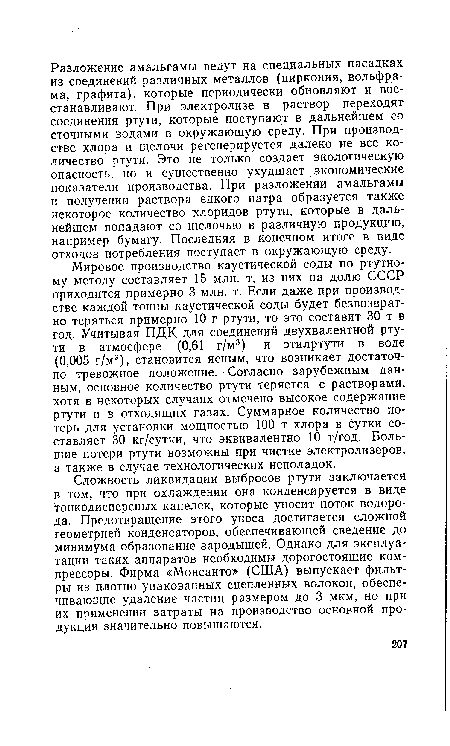 Сложность ликвидации выбросов ртути заключается в том, что при охлаждении она конденсируется в виде тонкодисперсных капелек, которые уносит поток водорода. Предотвращение этого уноса достигается сложной геометрией конденсаторов, обеспечивающей сведение до минимума образование зародышей. Однако для эксплуатации таких аппаратов необходимы дорогостоящие компрессоры. Фирма «Монсанто» (США) выпускает фильтры из плотно упакованных сцепленных волокон, обеспечивающие удаление частиц размером до 3 мкм, но при их применении затраты на производство основной продукции значительно повышаются.