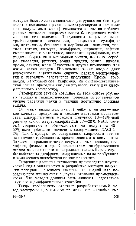 Основные недостатки диафрагменного метода — низкое качество продукции и высокие издержки производства. Диафрагменным методом получают 10—12%-ный раствор едкого натра, содержащий 17—20% NaCl, который упаривают и обессоливают до получения 45— 50%-ного раствора щелочи с содержанием NACI 1— 2%. Такой продукт по содержанию хлористого натрия не отвечает требованиям, предъявляемым к нему потребителями—производствами искусственных волокон, целлофана, фенола и др. К недостаткам диафрагменного метода можно отнести и непродолжительный срок службы асбестовых диафрагм, разрушаемых из-за разбухания и химического воздействия на них реагентов.