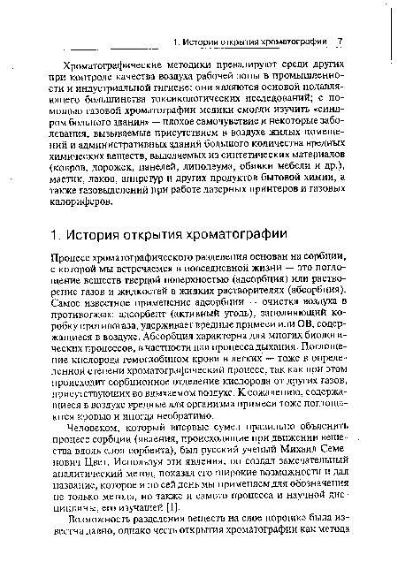 Человеком, который впервые сумел правильно объяснить процесс сорбции (явления, происходящие при движении вещества вдоль слоя сорбента), был русский ученый Михаил Семенович Цвет. Используя эти явления, он создал замечательный аналитический метод, показал его широкие возможности и дал название, которое и по сей день мы применяем для обозначения не только метода, но также и самого процесса и научной дисциплины, его изучащей [1].