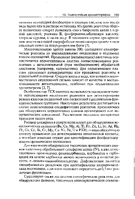 Многочисленную группу (около 300) составляют специфические реагенты на индивидуальные соединения и отдельные классы соединений. Проявление (визуализация) пластинок осуществляется опрыскиванием пластин соответствующими реагентами с дополнительной (при необходимости) обработкой пластинок (например, нагреванием). Для опрыскивания пластин применяют пульверизаторы или продажные реагенты в аэрозольной упаковке. Следует иметь в виду, что точность количественных определений сильно зависит от качества и воспроизводимости детектирования, особенно при опрыскивании хроматограмм [2, 7].