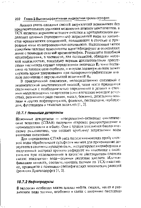 Анализ очень сложных смесей загрязнений невозможен без предварительного удаления мешающих анализу компонентов, а ТСХ является хорошим методом очистки и препаративного выделения целевых (приоритетных) загрязнений воды из множества органических соединений, попадающих в сточные и природные воды из антропогенных источников. Выделенные таким способом целевые компоненты идентифицируют и определяют далее с помощью газовой хроматографии. Результаты подобной идентификации, в частности, для пестицидов, обладают высокой надежностью, поскольку первым доказательством присутствия пестицида служит определенная величина Я зоны пестицида на тонком слое сорбента, а вторым подтверждением может служить время удерживания при газохроматографическом анализе пестицида с определенной величиной 1 .