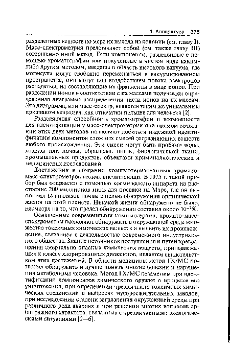 Достижения в создании компьютеризованных хромато-масс-спектрометров весьма впечатляющи. В 1975 г. такой прибор был отправлен с помощью космического аппарата на расстояние 200 миллионов миль для посадки на Марс, где он выполнил 14 анализов почвы с целью обнаружения органической жизни на этой планете. Никакой жизни обнаружено не было, несмотря на то, что предел обнаружения составил около 10 7%.