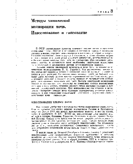 Научные основы химической мелиорации почв были заложены классическими исследованиями К. К. Гедройца. Эти исследования показали, что состав поглощенных катионов оказывает сильное влияние на свойства почвы и рост растений. Из поглощенных катионов особенно большое значение имеет кальций: многие важные агрономические свойства почвы, рост и развитие растений в сильной степени зависят от насыщенности почвенного поглощающего комплекса кальцием. Методы химической мелиорации кислых и солонцовых почв основаны на изменении состава поглощенных катионов в этих почвах, главным образом путем введения кальция в почвенный поглощающий комплекс. Для нейтрализации кислотности и повышения плодородия кислых иочв основным мероприятием является известкование, а для устранения повышенной щелочности и улучшения свойств солонцовых почв — гипсование.