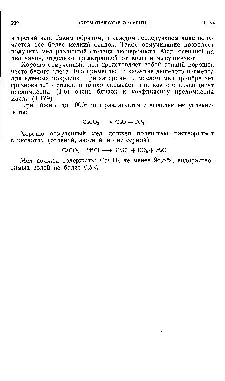 Хорошо отмученный мел представляет собой тонкий порошок чисто белого цвета. Его применяют в качестве дешевого пигмента для клеевых покрасок. При затирании с маслом мел приобретает грязноватый оттенок и плохо укрывает, так как его коэфициент преломления (1,6) очень близок к коэфициенту преломления масла (1,479).