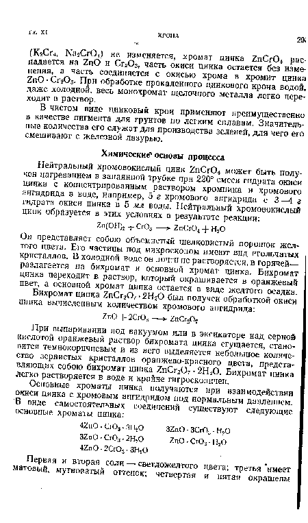 Он представляет собою объемистый шелковистый порошок желтого цвета. Его частицы под микроскопом имеют вид игольчатых кристаллов. В холодной воде он почти не растворяется, в горячей— разлагается на бихромат и основной хромат цинка. Бихромат цинка переходит в раствор, который окрашивается в оранжевый цвет, а основной хромат цинка остается в виде желтого осадка.