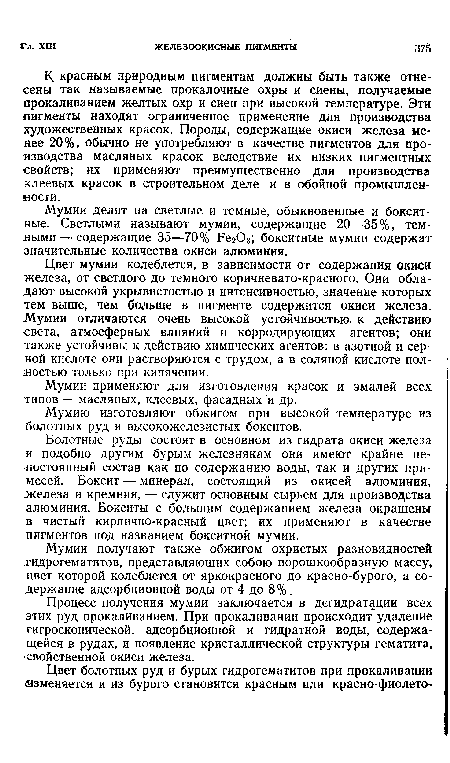 К красным природным пигментам должны быть также отнесены так называемые прокалочные охры и сиены, получаемые прокаливанием желтых охр и сиен при высокой температуре. Эти пигменты находят ограниченное применение для производства художественных красок. Породы, содержащие окиси железа менее 20%, обычно не употребляют в качестве пигментов для производства масляных красок вследствие их низких пигментных •свойств; их применяют преимущественно для производства клеевых красок в строительном деле и в обойной промышлен-мости.