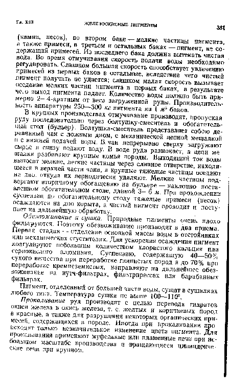 В крупных производствах отмучивание производят, пропуская руду последовательно через болтушку-смеситель и обогатительный стад (бульер). Болтушка-смеситель представляет собою деревянный чан с ложным дном, с механической цепной мешалкой и с нижней подачей воды. В. чан непрерывно сверху загружают сырье и снизу подают воду. В воде руда размокает, а цепи мешалки разбивают крупные комья породы. Выходящий ток воды выносит мелкие, легкие частицы через сливное отверстие, находящееся в верхней части чана, а крупные тяжелые частицы оседают на дно, откуда их периодически удаляют. Мелкие частицы подвергают вторичному обогащению на бульере — наклонно поставленном обогатительном столе, длиной 3—6 м. При прохождении суспензии по обогатительному столу тяжелые примеси (песок) осаждаются на дно корыта, а чистый пигмент проходит и поступает на дальнейшую обработку.