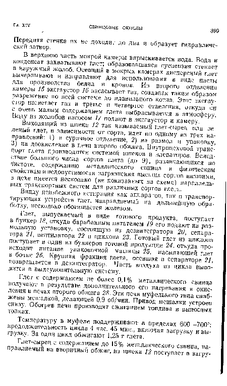 Выходящий из шнека 12 так называемый глет-сырец или зеленый глет, в зависимости от сорта, идет по одному из трех направлений: 1) в суричное отделение, 2) на размол и упаковку, 3) на доокисление в печи второго обжига. Внутрицеховой транспорт глета производится системой шнеков и элеваторов. Вследствие большого числа сортов глета (до 9), различающихся по чистоте, содержанию металлического свинца и физическим свойствам и недопустимости загрязнения высших сортов низшими, в цехе имеется несколько (не показанных на схеме) параллельных транспортных систем для различных сортов глета.