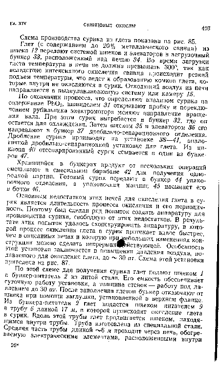 По окончании процесса, что определяют анализом сурика на содержание РЬОг, шпинделем 31 открывают пробку и переключением рубильника электромотора меняют направление вращения вала. При этом сурик выгребается в бункер 32, где он остается для охлаждения. Затем шнеком 35 и элеватором 36 его направляют в бункер 37 дробильно-сепарационного отделения. Дробление сурика производят на установке 38—41, аналогичной дробильно-сепарационной установке для глета. Из циклона 40 отсепарированный сурик ссыпается в один из бункеров 47.