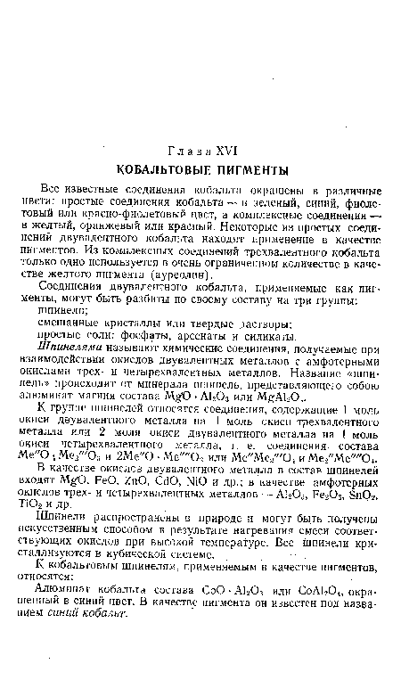 Все известные соединения кобальта окрашены в различные цвета: простые соединения кобальта—в зеленый, синий, фиолетовый или красно-фиолетовый цвет, а комплексные соединения — в желтый, оранжевый или красный. Некоторые из простых соединений двувалентного кобальта находят применение в качестве пигментов. Из комплексных соединений трехвалентного кобальта только одно используется в очень ограниченном количестве в качестве желтого пигмента (ауреолин).