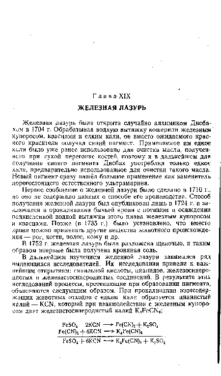 Первое сообщение о железной лазури было сделано в 1710 г., но оно не содержало данных о способе его производства. Способ получения железной лазури был опубликован лишь в 1724 г. и заключался в прокаливании бычьей крови с поташом и осаждении подкисленной водной вытяжки этого плава железным купоросом и квасцами. Позже (в 1735 г.) было установлено, что вместо крови можно применять другие вещества животного происхождения — рог, когти, волос, кожу и др.