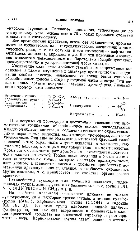 При вступлении хромофора в достаточно ненасыщенное ароматическое соединение абсорбционные полосы располагаются в видимой области спектра, и соединение становится окрашенным. Такие окрашенные вещества, содержащие хромофоры, называют хромогенами. Они еще не обладают достаточной красящей силой и способностью окрашивать другие вещества, в частности, текстильные волокна, к которым они совершенно не имеют сродства. Кроме того, очень часто цвет хромогенов не отличается достаточной яркостью и чистотой. Только после введения в состав хромогена определенных групп, которые называют ауксохромными, цвет хромогена становится чистым и хромоген приобретает достаточную красящую силу и, главное, способность окрашивать другие вещества, т. е. приобретает все свойства органического красителя.