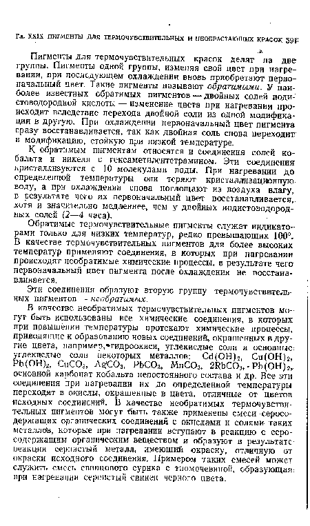 Пигменты для термочувствительных красок делят на две группы. Пигменты одной группы, изменяя свой цвет при нагревании, при последующем охлаждении вновь приобретают первоначальный цвет. Такие пигменты называют обратимыми. У наиболее известных обратимых пигментов — двойных солей иоди-стоводородной кислоты — изменение цвета при нагревании происходит вследствие перехода двойной соли из одной модификации в другую. При охлаждении первоначальный цвет пигмента сразу восстанавливается, так как двойная соль снова переходит в модификацию, стойкую при низкой температуре.