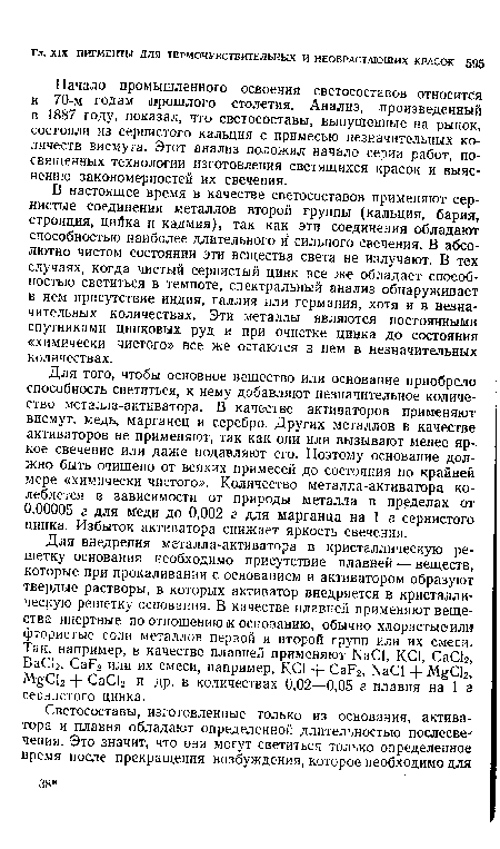 Для того, чтобы основное вещество или основание приобрело способность светиться, к нему добавляют незначительное количество металла-активатора. В качестве активаторов применяют висмут, медь, марганец и серебро. Других металлов в качестве активаторов не применяют, так как они или вызывают менее яркое свечение или даже подавляют его. Поэтому основание должно быть очищено от всяких примесей до состояния по крайней мере «химически чистого». Количество металла-активатора колеблется в зависимости от природы металла в пределах от 0,00005 г для меди до 0,002 г для марганца на 1 г сернистого цинка. Избыток активатора снижает яркость свечения.