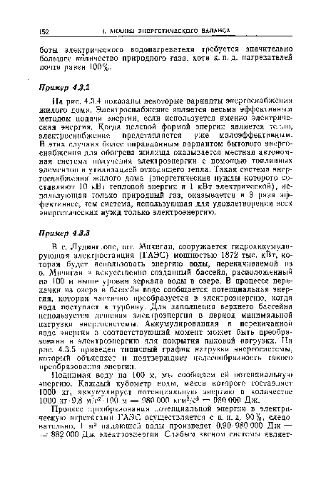 В г. Лудингтоне, шт. Мичиган, сооружается гидроаккумулирующая электростанция (ГАЭС) мощностью 1872 тыс. кВт, которая будет использовать энергию воды, перекачиваемой из о. Мичиган в искусственно созданный бассейн, расположенный на 100 м выше уровня зеркала воды в озере. В процессе перекачки из озера в бассейн воде сообщается потенциальная энергия, которая частично преобразуется в электроэнергию, когда вода поступает в турбину. Для заполнения верхнего бассейна используется дешевая электроэнергия в период минимальной нагрузки энергосистемы. Аккумулированная в перекачанной воде энергия в соответствующий момент может быть преобразована в электроэнергию для покрытия пиковой нагрузки. На рис. 4.3.5 приведен типичный график нагрузки энергосистемы, который объясняет и подтверждает целесообразность такого преобразования энергии.