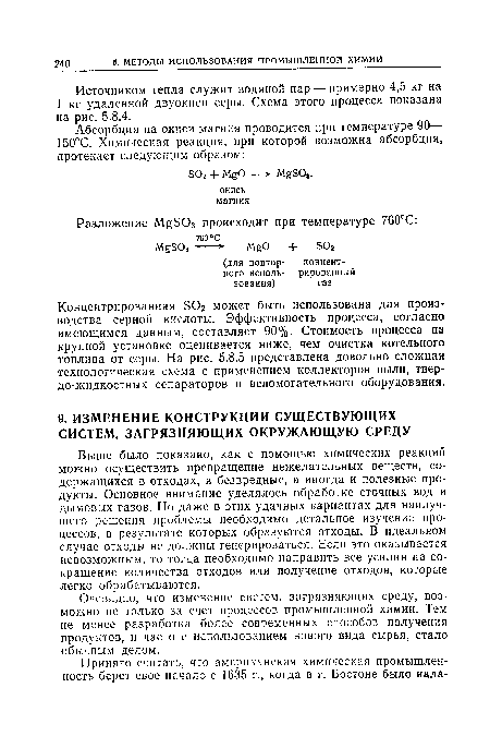 Выше было показано, как с помощью химических реакций можно осуществить превращение нежелательных веществ, содержащихся в отходах, в безвредные, а иногда и полезные продукты. Основное внимание уделялось обработке сточных вод и дымовых газов. Но даже в этих удачных вариантах для наилучшего решения проблемы необходимо детальное изучение процессов, в результате которых образуются отходы. В идеальном случае отходы не должны генерироваться. Если это оказывается невозможным, то тогда необходимо направить все усилия на сокращение количества отходов или получение отходов, которые легко обрабатываются.