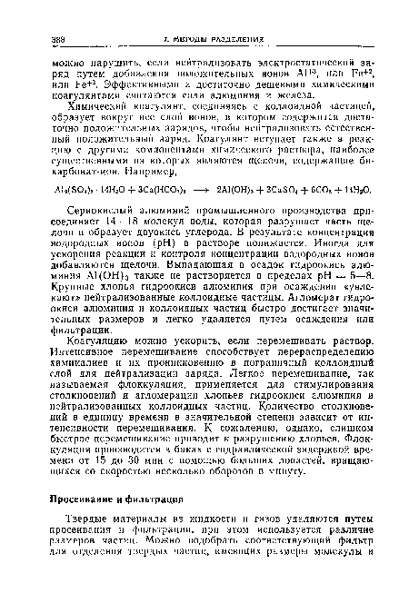 Сернокислый алюминий промышленного производства присоединяет 14—18 молекул воды, которая разрушает часть щелочи и образует двуокись углерода. В результате концентрация водородных ионов (pH) в растворе понижается. Иногда для ускорения реакции и контроля концентрации водородных ионов добавляются щелочи. Выпадающая в осадок гидроокись алюминия А1(ОН)3 также не растворяется в пределах pH = 5—8. Крупные хлопья гидроокиси алюминия при осаждении «увлекают» нейтрализованные коллоидные частицы. Агломерат гидроокиси алюминия и коллоидных частиц быстро достигает значительных размеров и легко удаляется путем осаждения или фильтрации.