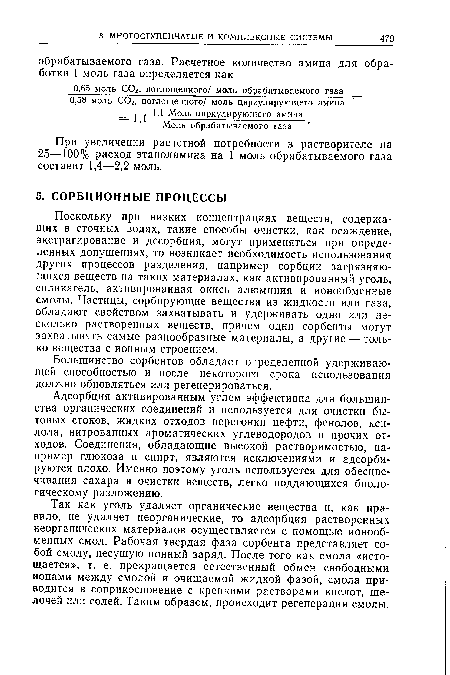 Поскольку при низких концентрациях веществ, содержащих в сточных водах, такие способы очистки, как осаждение, экстрагирование и десорбция, могут применяться при определенных допущениях, то возникает необходимость использования других процессов разделения, например сорбции загрязняющихся веществ на таких материалах, как активированный уголь, силикагель, активированная окись алюминия и ионообменные смолы. Частицы, сорбирующие вещества из жидкости или газа, обладают свойством захватывать и удерживать одно или несколько растворенных веществ, причем одни сорбенты могут захватывать самые разнообразные материалы, а другие — только вещества с ионным строением.