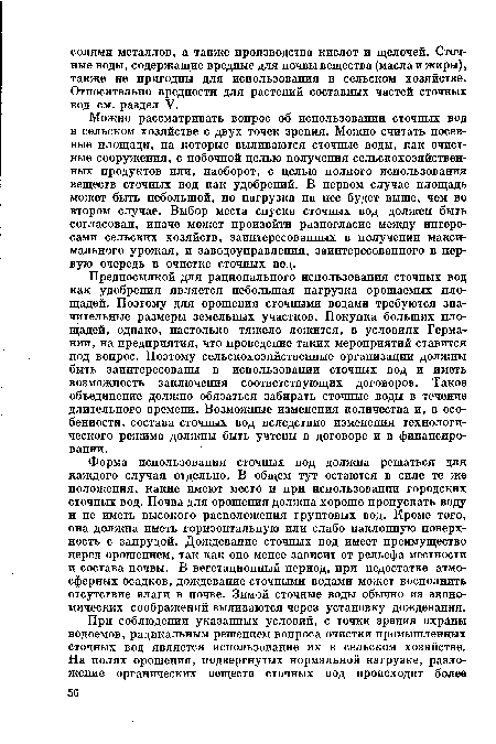 Предпосылкой для рационального использования сточных вод как удобрения является небольшая нагрузка орошаемых площадей. Поэтому для орошения сточными водами требуются значительные размеры земельных участков. Покупка больших площадей, однако, настолько тяжело ложится, в условиях Германии, на предприятия, что проведение таких мероприятий ставится под вопрос. Поэтому сельскохозяйственные организации должны быть заинтересованы в использовании сточных вод и иметь возможность заключения соответствующих договоров. Такое объединение должно обязаться забирать сточные воды в течение длительного времени. Возможные изменения количества и, в особенности, состава сточных вод вследствие изменения технологического режима должны быть учтены в договоре и в финансировании.