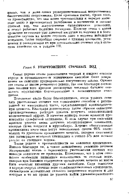 Положение стало более благоприятным, когда удалось сочетать уничтожение сточных вод термическим способом с регенерацией их минеральной части, представляющей производственную ценность. Благодаря достигнутому таким образом снижению производственных расходов удалось получить положительный экономический эффект. В качестве примера можно привести производство сульфатной целлюлозы. В этом случае при сжигании щелоков удается вновь получить использованные химикалии, которые снова вводятся в кругооборот. Хорошо оборудованные производства этого типа могут использовать свыше 95% извлеченных из древесины органических веществ, которые сжигаются для регенерации исходных химикалиев и только 5% или меньше уходит со сточными водами.