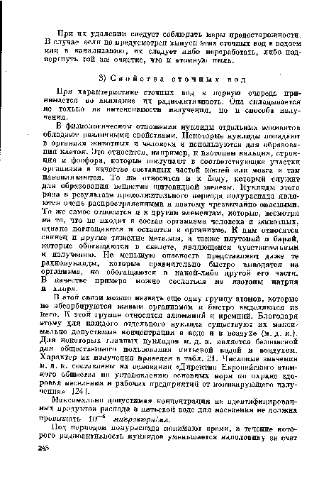 В физиологическом отношении нуклиды отдельных элементов обладают различными свойствами. Некоторые нуклиды попадают в организм животных и человека и используются для образования клеток. Это относится, например, к изотопам кальция, стронция и фосфора, которые поступают в соответствующие участки организма в качестве составных частей костей или мозга и там накапливаются. То же относится и к йоду, который служит для образования вещества щитовидной железы. Нуклиды этого ряда в результате продолжительного периода полураспада являются очень распространенными и поэтому чрезвычайно опасными. То же самое относится и к другим элементам, которые, несмотря на то, что не входят в состав организма человека и животных, однако поглощаются и остаются в организме. К ним относятся свинец и другие тяжелые металлы, а также плутоний и барий, которые обогащаются в скелете, являющемся чувствительным к излучению. Не меньшую опасность представляют даже те радионуклиды, которые сравнительно быстро выводятся из организма, но обогащаются в какой-либо другой его части. В качестве примера можно сослаться на изотопы натрия и хлора.